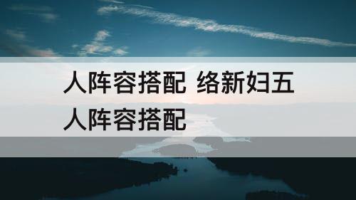 人阵容搭配 络新妇五人阵容搭配