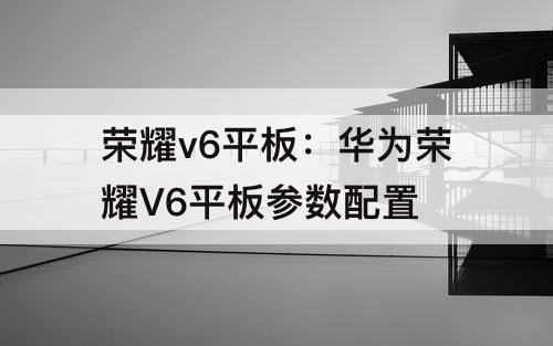 荣耀v6平板：华为荣耀V6平板参数配置