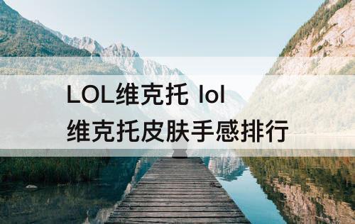 LOL维克托 lol维克托皮肤手感排行
