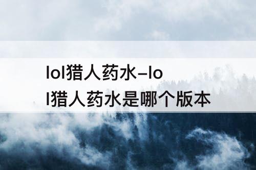 lol猎人药水-lol猎人药水是哪个版本