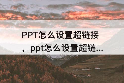 PPT怎么设置超链接，ppt怎么设置超链接到网页