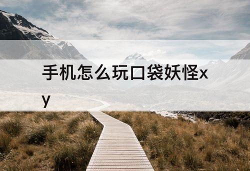 手机怎么玩口袋妖怪xy