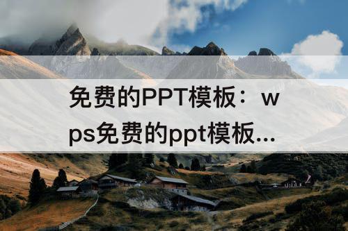 免费的PPT模板：wps免费的ppt模板ipad