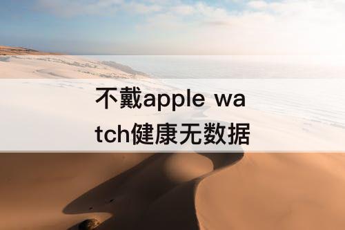 不戴apple watch健康无数据