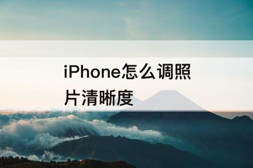iPhone怎么调照片清晰度