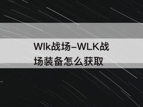 Wlk战场-WLK战场装备怎么获取