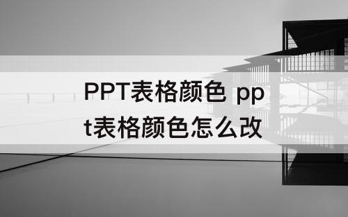 PPT表格颜色 ppt表格颜色怎么改