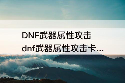 DNF武器属性攻击 dnf武器属性攻击卡片