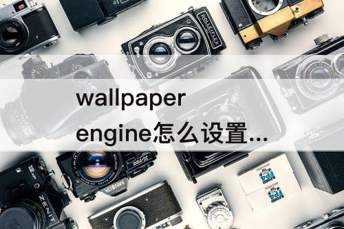 wallpaper engine怎么设置壁纸流程