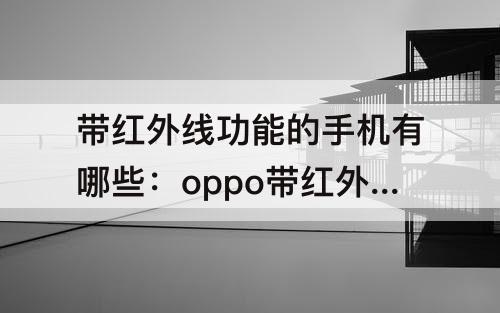 带红外线功能的手机有哪些：oppo带红外线功能的手机有哪些