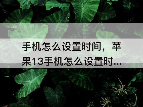 手机怎么设置时间，苹果13手机怎么设置时间