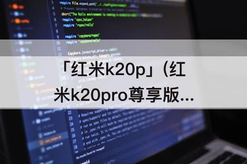 「红米k20p」(红米k20pro尊享版是多少hz刷新率)