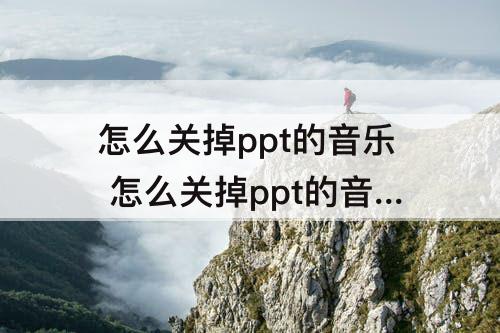 怎么关掉ppt的音乐 怎么关掉ppt的音乐和动画