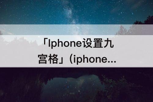 「Iphone设置九宫格」(iphone设置九宫格切图)