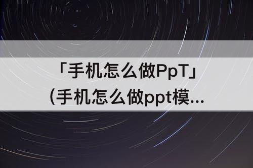 「手机怎么做PpT」(手机怎么做ppt模板免费的)