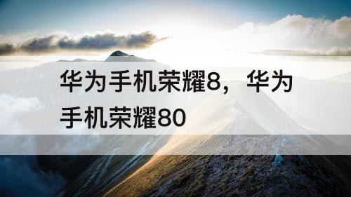 华为手机荣耀8，华为手机荣耀80