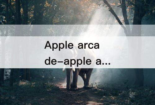 Apple arcade-apple arcade 中国怎么用