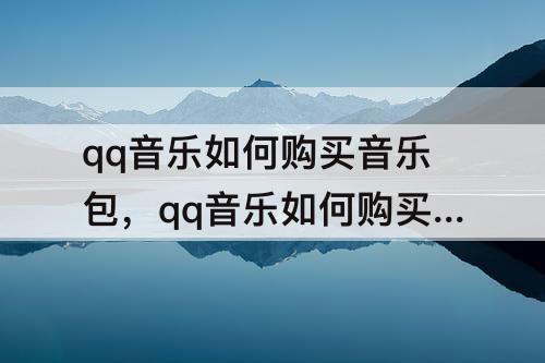 qq音乐如何购买音乐包，qq音乐如何购买音乐包会员