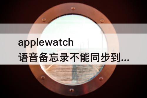 applewatch语音备忘录不能同步到iphone