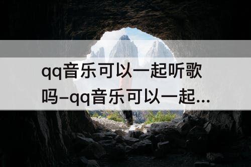 qq音乐可以一起听歌吗-qq音乐可以一起听歌吗视频