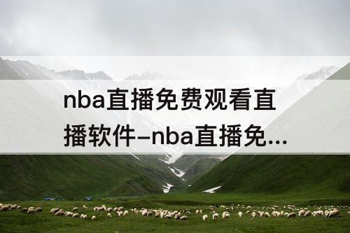 nba直播免费观看直播软件-nba直播免费观看直播软件苹果下载