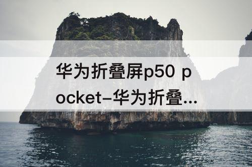 华为折叠屏p50 pocket-华为折叠屏p50 pocket和pocket S参数