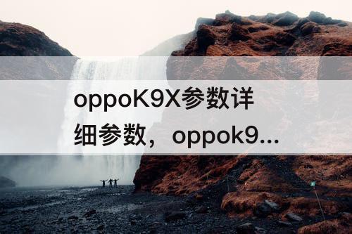 oppoK9X参数详细参数，oppok9x参数详细参数配置