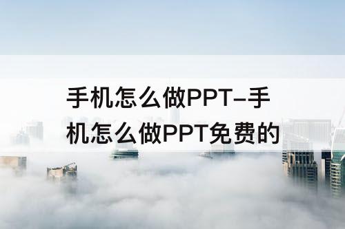 手机怎么做PPT-手机怎么做PPT免费的