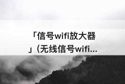 「信号wifi放大器」(无线信号wifi放大器)