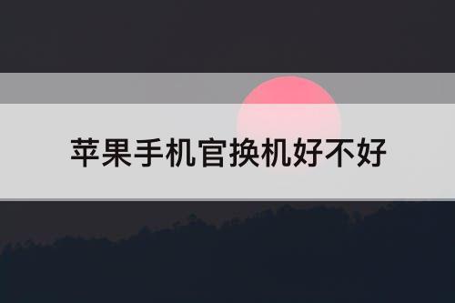 苹果手机官换机好不好