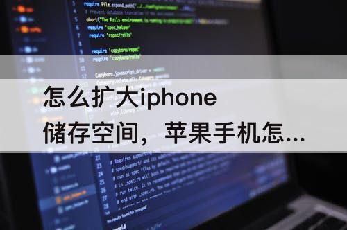 怎么扩大iphone储存空间，苹果手机怎么扩大iphone储存空间