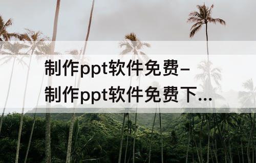 制作ppt软件免费-制作ppt软件免费下载