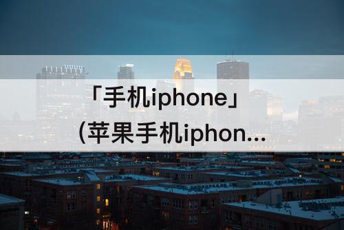 「手机iphone」(苹果手机iphonexsmax)