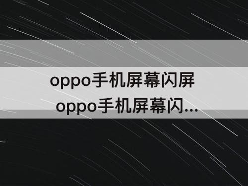 oppo手机屏幕闪屏 oppo手机屏幕闪屏还能用多久