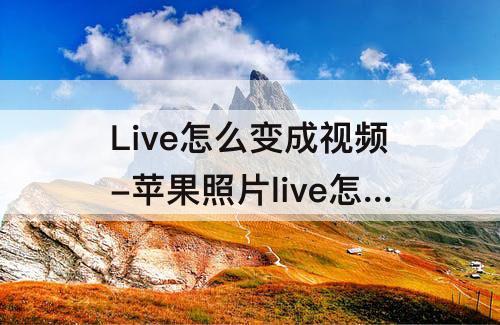 Live怎么变成视频-苹果照片live怎么变成视频