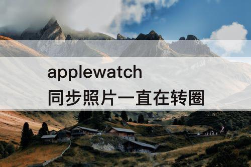 applewatch同步照片一直在转圈