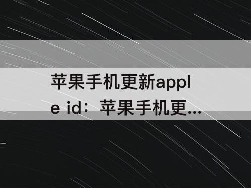 苹果手机更新apple id：苹果手机更新apple id设置验证失败