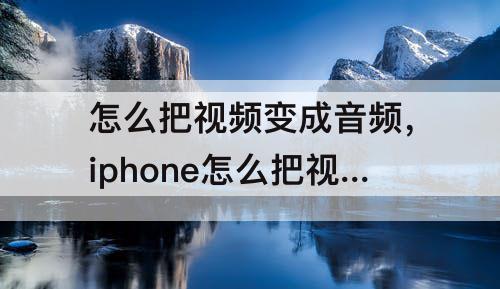 怎么把视频变成音频，iphone怎么把视频变成音频