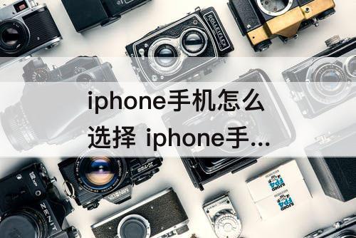 iphone手机怎么选择 iphone手机怎么选择本地文件