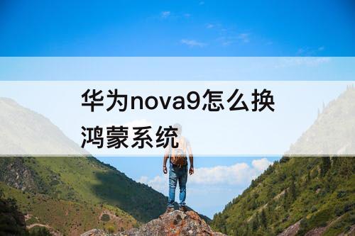 华为nova9怎么换鸿蒙系统