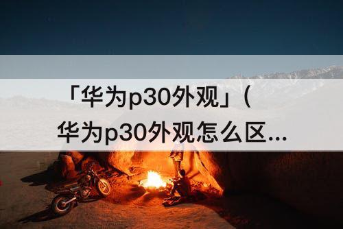 「华为p30外观」(华为p30外观怎么区分高低配)