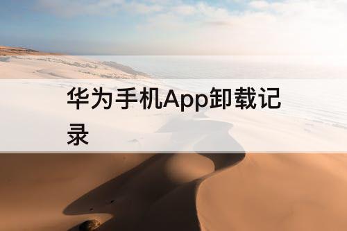 华为手机App卸载记录