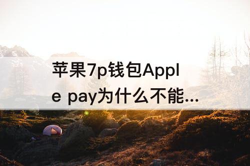 苹果7p钱包Apple pay为什么不能使用