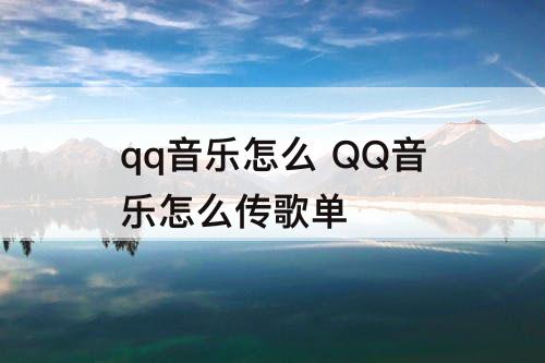 qq音乐怎么 QQ音乐怎么传歌单