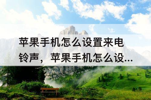 苹果手机怎么设置来电铃声，苹果手机怎么设置来电铃声自定义库乐队