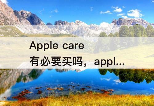 Apple care有必要买吗，apple care有必要买吗13