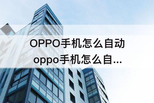 OPPO手机怎么自动 oppo手机怎么自动清理