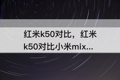 红米k50对比，红米k50对比小米mix4