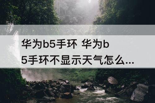 华为b5手环 华为b5手环不显示天气怎么调