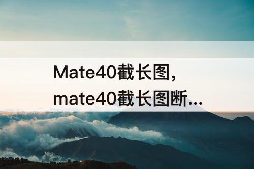 Mate40截长图，mate40截长图断开